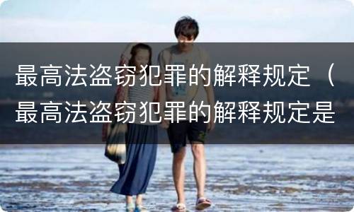 最高法盗窃犯罪的解释规定（最高法盗窃犯罪的解释规定是）