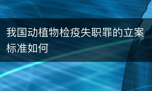 我国动植物检疫失职罪的立案标准如何