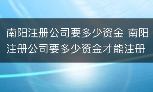 南阳注册公司要多少资金 南阳注册公司要多少资金才能注册