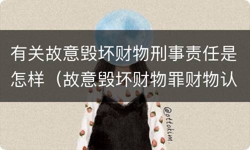 有关故意毁坏财物刑事责任是怎样（故意毁坏财物罪财物认定）
