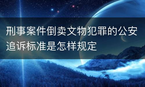 刑事案件倒卖文物犯罪的公安追诉标准是怎样规定