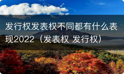 发行权发表权不同都有什么表现2022（发表权 发行权）