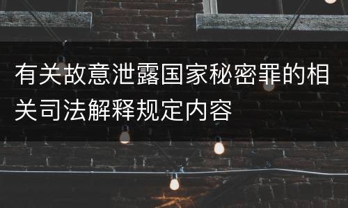 有关故意泄露国家秘密罪的相关司法解释规定内容