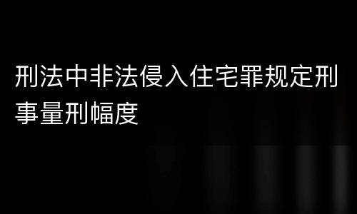 刑法中非法侵入住宅罪规定刑事量刑幅度