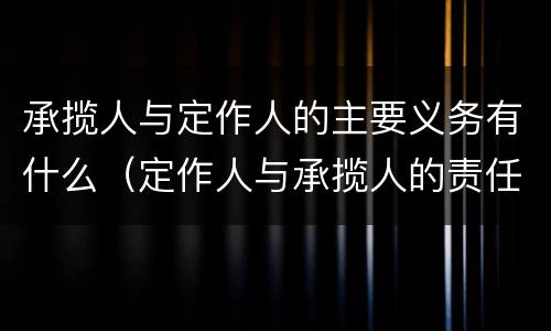承揽人与定作人的主要义务有什么（定作人与承揽人的责任）