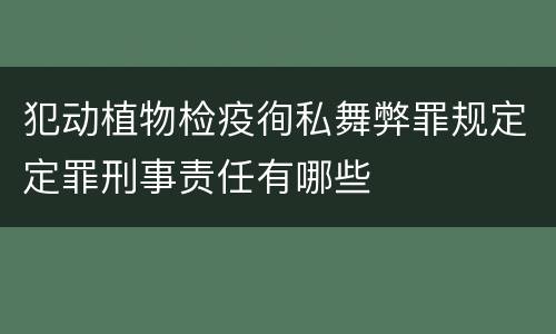 犯动植物检疫徇私舞弊罪规定定罪刑事责任有哪些