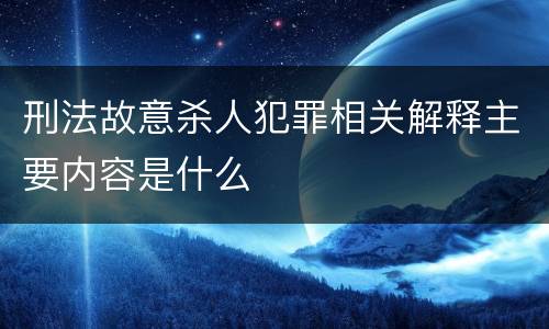 刑法故意杀人犯罪相关解释主要内容是什么