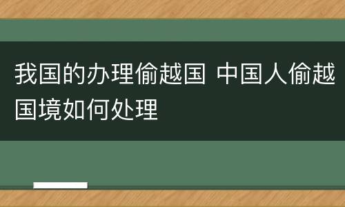 我国的办理偷越国 中国人偷越国境如何处理
