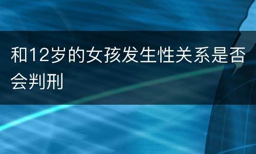 和12岁的女孩发生性关系是否会判刑