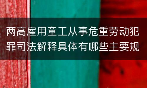 两高雇用童工从事危重劳动犯罪司法解释具体有哪些主要规定