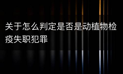 关于怎么判定是否是动植物检疫失职犯罪