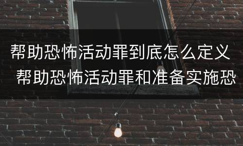 帮助恐怖活动罪到底怎么定义 帮助恐怖活动罪和准备实施恐怖活动罪区别