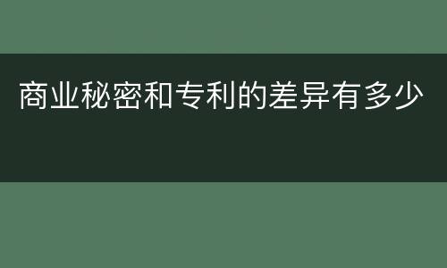 商业秘密和专利的差异有多少