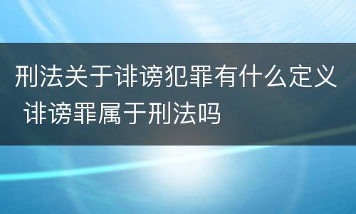 刑法关于诽谤犯罪有什么定义 诽谤罪属于刑法吗