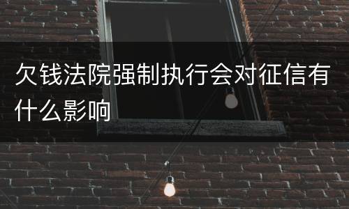 欠钱法院强制执行会对征信有什么影响
