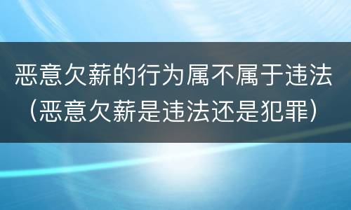 恶意欠薪的行为属不属于违法（恶意欠薪是违法还是犯罪）