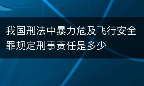 我国刑法中暴力危及飞行安全罪规定刑事责任是多少