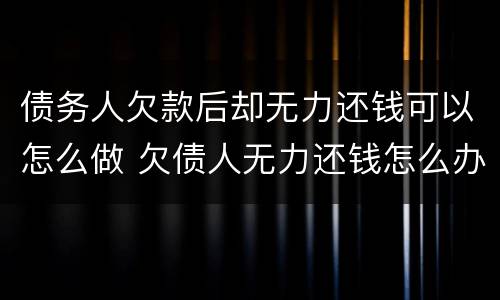 债务人欠款后却无力还钱可以怎么做 欠债人无力还钱怎么办