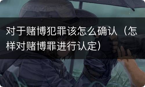 对于赌博犯罪该怎么确认（怎样对赌博罪进行认定）