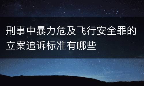 刑事中暴力危及飞行安全罪的立案追诉标准有哪些