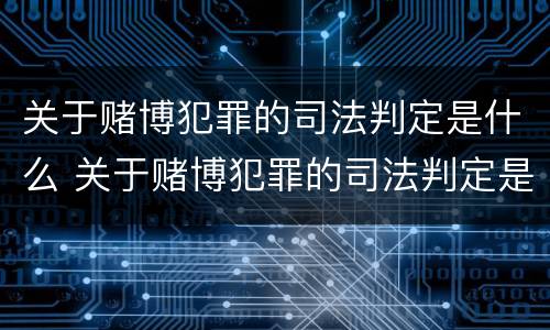 关于赌博犯罪的司法判定是什么 关于赌博犯罪的司法判定是什么意思