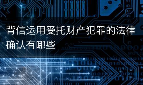 背信运用受托财产犯罪的法律确认有哪些