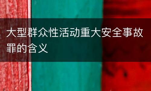大型群众性活动重大安全事故罪的含义