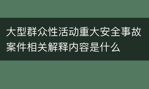 大型群众性活动重大安全事故案件相关解释内容是什么