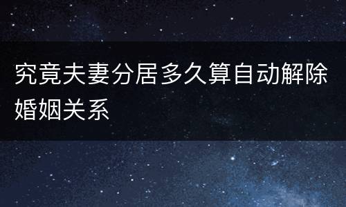 究竟夫妻分居多久算自动解除婚姻关系