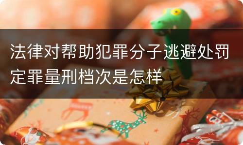 法律对帮助犯罪分子逃避处罚定罪量刑档次是怎样