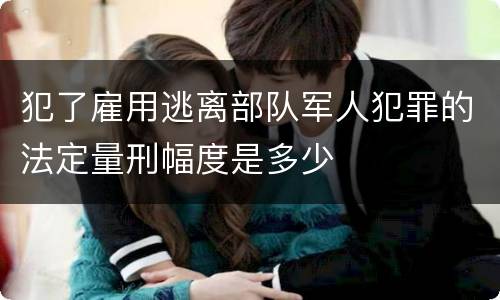犯了雇用逃离部队军人犯罪的法定量刑幅度是多少