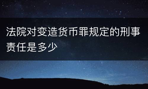 法院对变造货币罪规定的刑事责任是多少