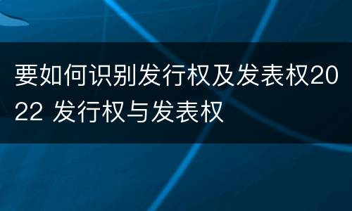 要如何识别发行权及发表权2022 发行权与发表权