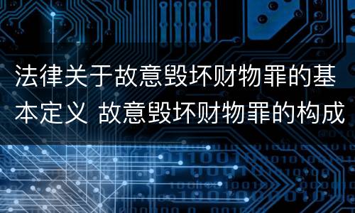 法律关于故意毁坏财物罪的基本定义 故意毁坏财物罪的构成要件