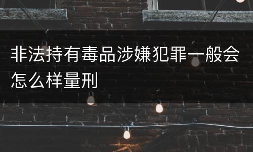 非法持有毒品涉嫌犯罪一般会怎么样量刑