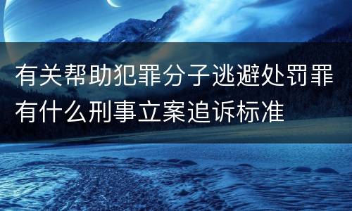 有关帮助犯罪分子逃避处罚罪有什么刑事立案追诉标准