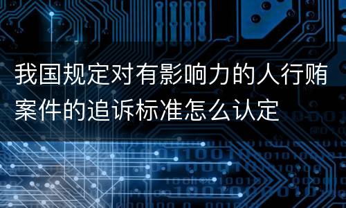 我国规定对有影响力的人行贿案件的追诉标准怎么认定
