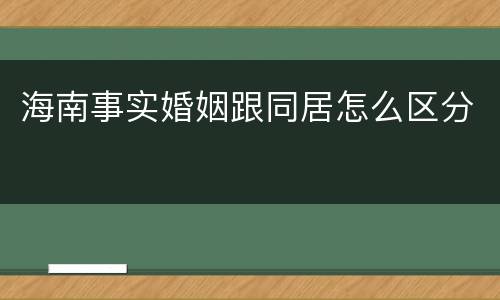 海南事实婚姻跟同居怎么区分