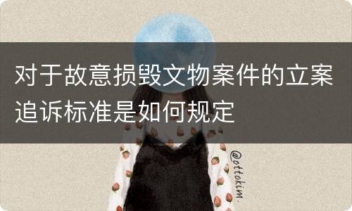 对于故意损毁文物案件的立案追诉标准是如何规定