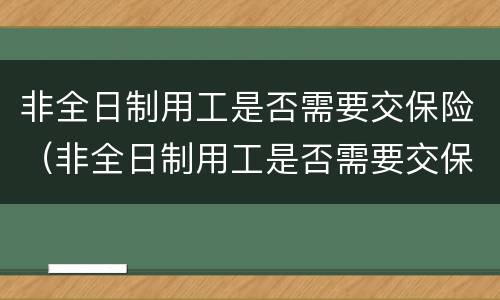 非全日制用工是否需要交保险（非全日制用工是否需要交保险金）