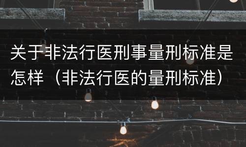 关于非法行医刑事量刑标准是怎样（非法行医的量刑标准）
