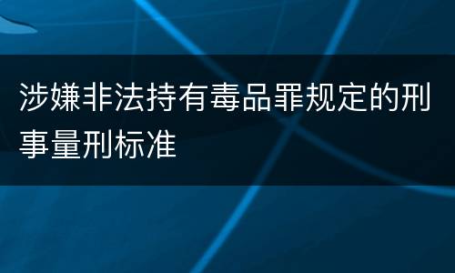 涉嫌非法持有毒品罪规定的刑事量刑标准