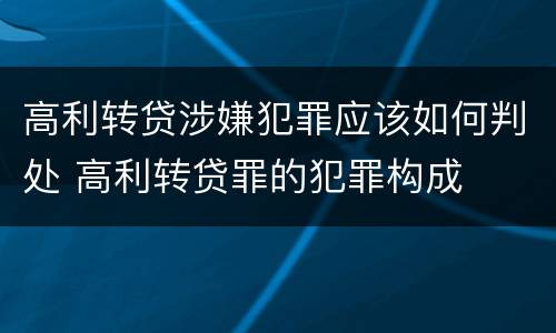 高利转贷涉嫌犯罪应该如何判处 高利转贷罪的犯罪构成