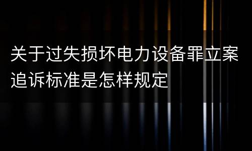 关于过失损坏电力设备罪立案追诉标准是怎样规定