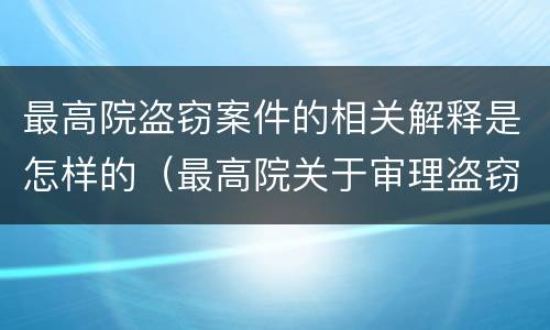 最高院盗窃案件的相关解释是怎样的（最高院关于审理盗窃罪的司法解释）