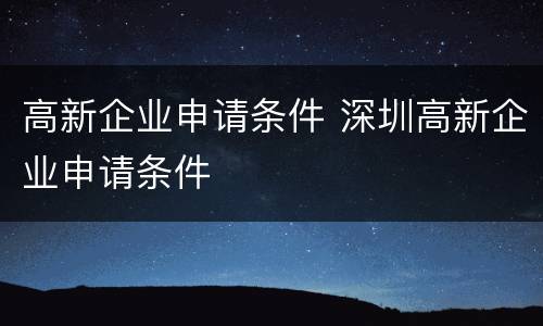 高新企业申请条件 深圳高新企业申请条件