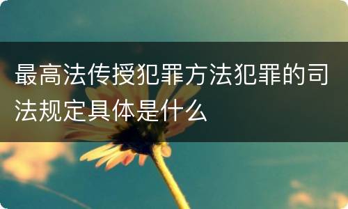 最高法传授犯罪方法犯罪的司法规定具体是什么