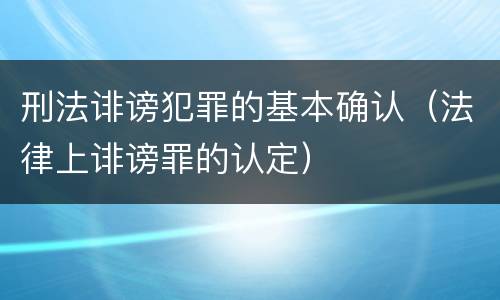 刑法诽谤犯罪的基本确认（法律上诽谤罪的认定）