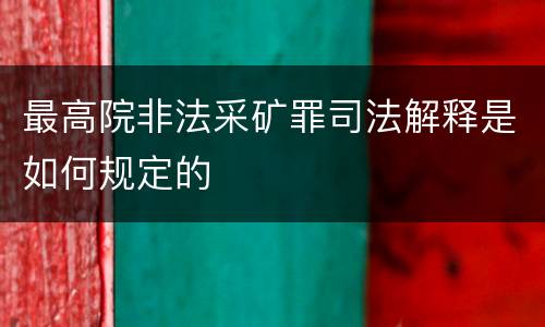 最高院非法采矿罪司法解释是如何规定的