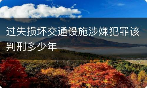 过失损坏交通设施涉嫌犯罪该判刑多少年